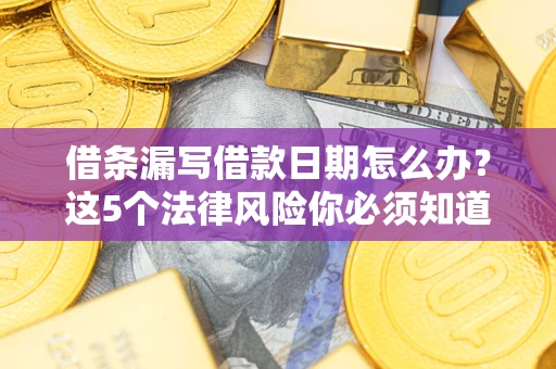 武汉借条漏写借款日期怎么办？这5个法律风险你必须知道