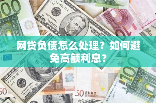 武汉网贷负债怎么处理？如何避免高额利息？