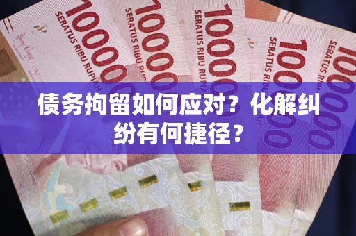 武汉债务拘留如何应对？化解纠纷有何捷径？