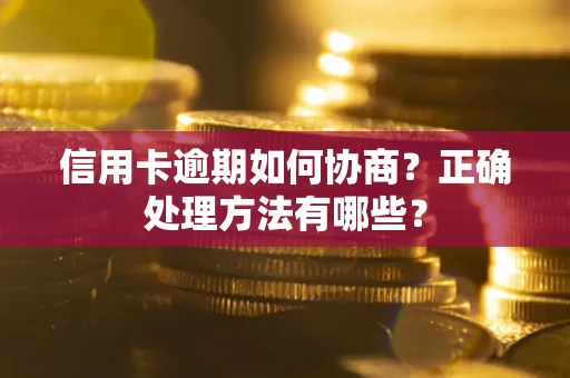武汉信用卡逾期如何协商？正确处理方法有哪些？