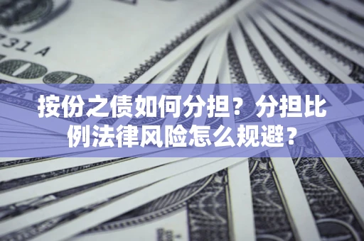 武汉按份之债如何分担？分担比例法律风险怎么规避？