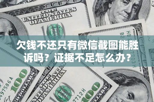 武汉欠钱不还只有微信截图能胜诉吗？证据不足怎么办？