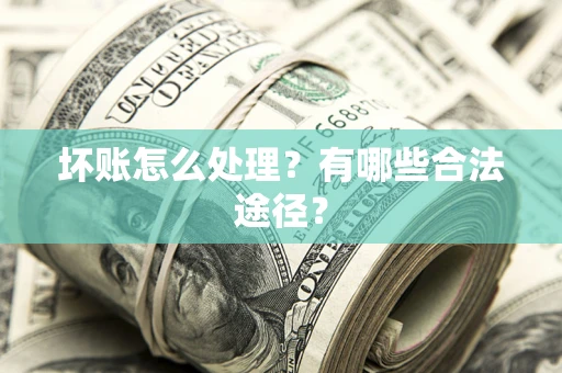 武汉坏账怎么处理？有哪些合法途径？