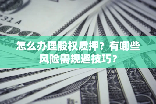 武汉怎么办理股权质押？有哪些风险需规避技巧？