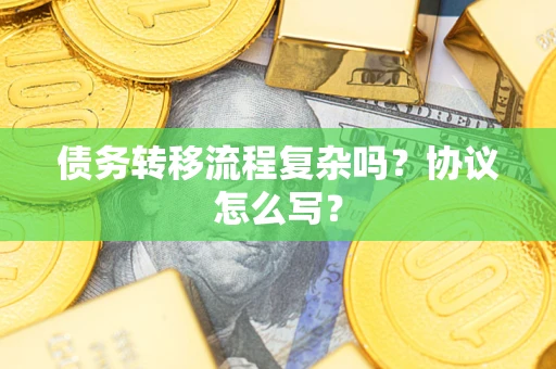 武汉债务转移流程复杂吗？协议怎么写？