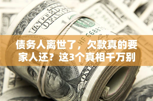 武汉债务人离世了，欠款真的要家人还？这3个真相千万别弄错