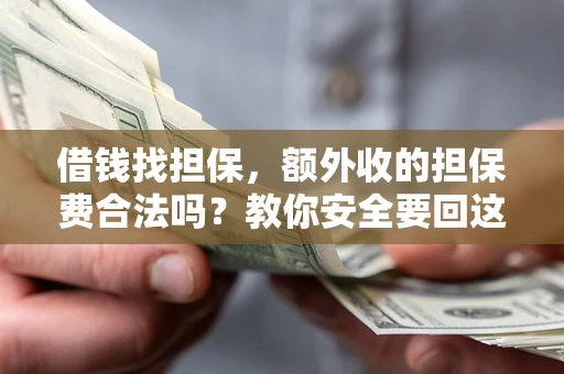 武汉借钱找担保，额外收的担保费合法吗？教你安全要回这笔钱