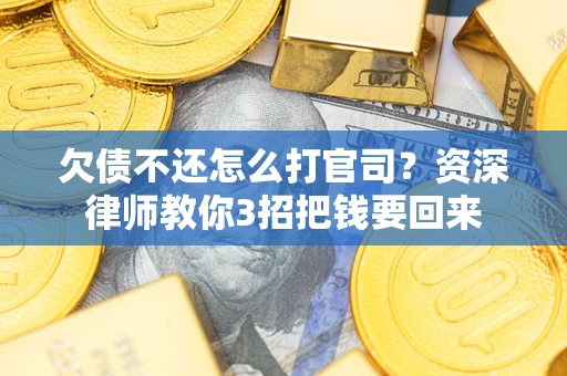 武汉欠债不还怎么打官司？资深律师教你3招把钱要回来