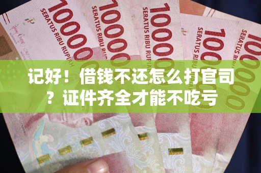 武汉记好！借钱不还怎么打官司？证件齐全才能不吃亏