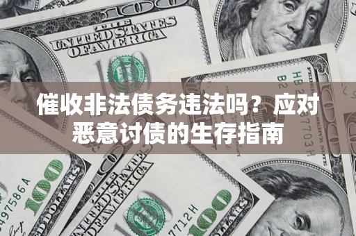 武汉催收非法债务违法吗？应对恶意讨债的生存指南