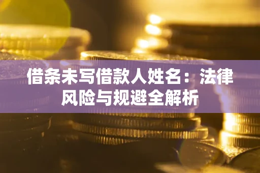 武汉借条未写借款人姓名：法律风险与规避全解析