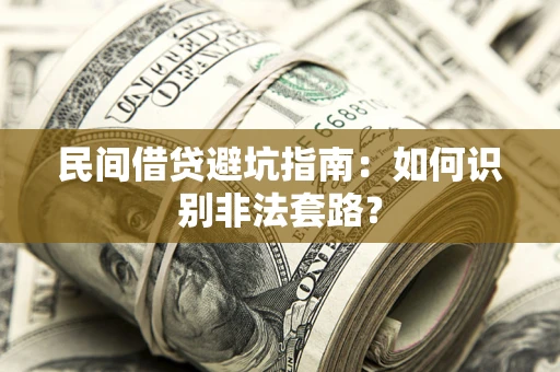 武汉民间借贷避坑指南：如何识别非法套路？