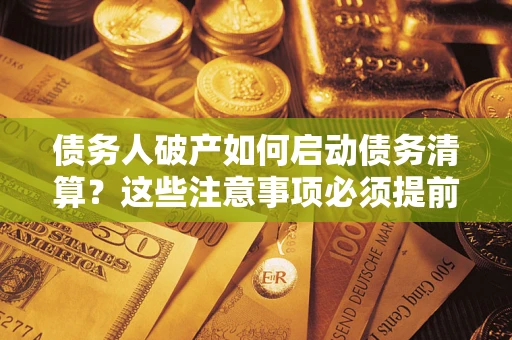 武汉债务人破产如何启动债务清算？这些注意事项必须提前知道
