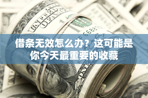 武汉借条无效怎么办？这可能是你今天最重要的收藏