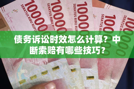 武汉债务诉讼时效怎么计算？中断索赔有哪些技巧？