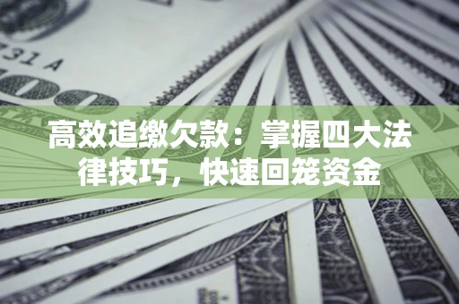 武汉高效追缴欠款：掌握四大法律技巧，快速回笼资金