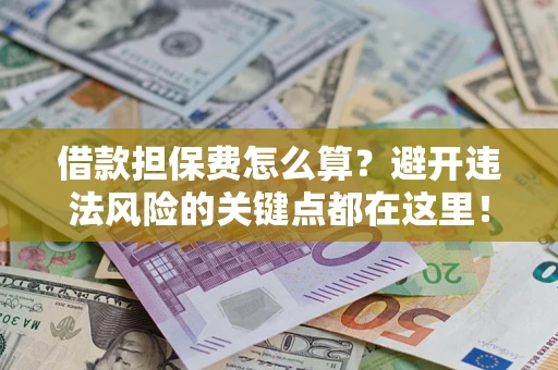 武汉借款担保费怎么算？避开违法风险的关键点都在这里！