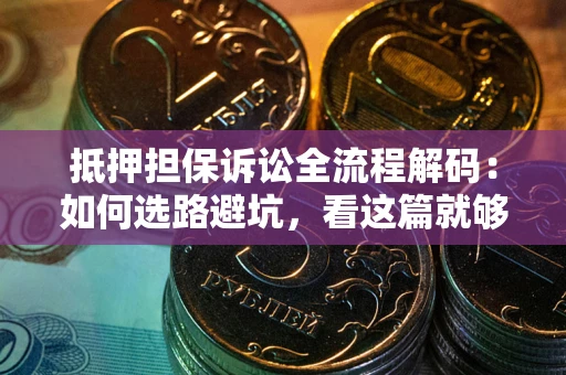 武汉抵押担保诉讼全流程解码：如何选路避坑，看这篇就够了