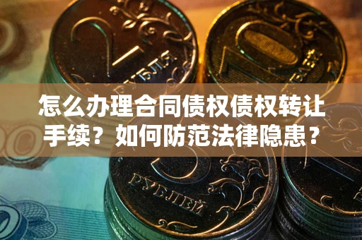 武汉怎么办理合同债权债权转让手续？如何防范法律隐患？