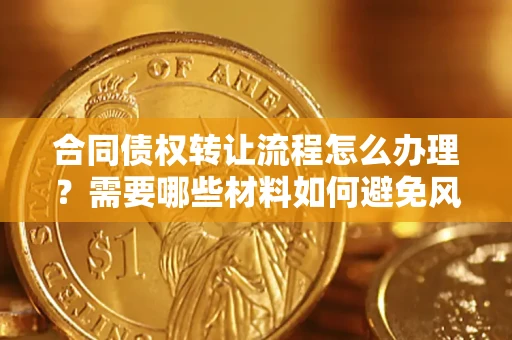 武汉合同债权转让流程怎么办理？需要哪些材料如何避免风险？