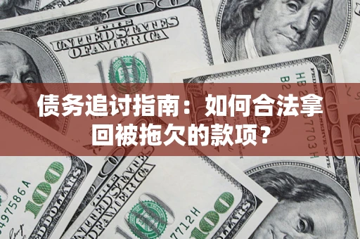 武汉债务追讨指南：如何合法拿回被拖欠的款项？