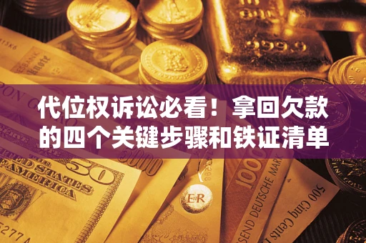 武汉代位权诉讼必看!拿回欠款的四个关键步骤和铁证清单 武汉代位权诉讼必看!拿回欠款的四个关键步骤和铁证清单