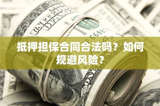 武汉抵押担保合同合法吗？如何规避风险？
