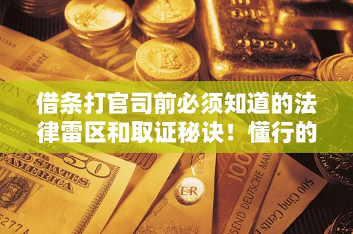 武汉借条打官司前必须知道的法律雷区和取证秘诀！懂行的人已经留好这些证据