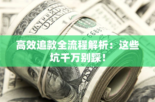武汉高效追款全流程解析：这些坑千万别踩！