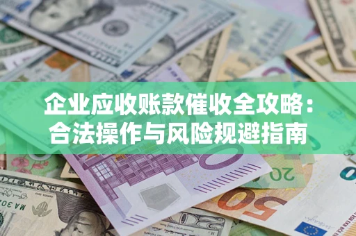 武汉企业应收账款催收全攻略：合法操作与风险规避指南
