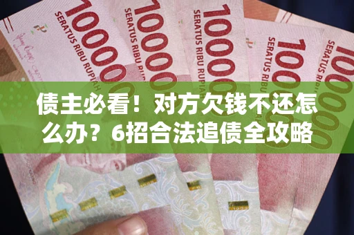 武汉债主必看！对方欠钱不还怎么办？6招合法追债全攻略