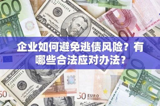 武汉企业如何避免逃债风险？有哪些合法应对办法？