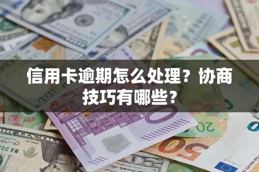 武汉信用卡逾期怎么处理？协商技巧有哪些？