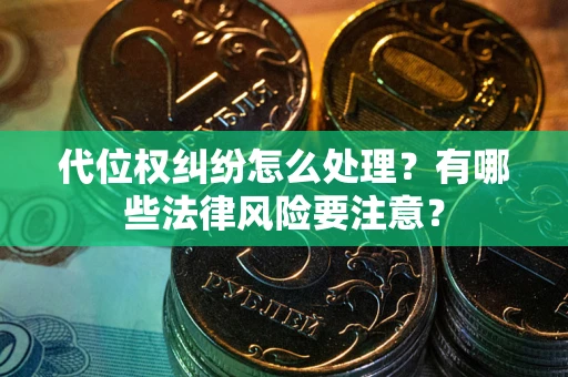 武汉代位权纠纷怎么处理？有哪些法律风险要注意？