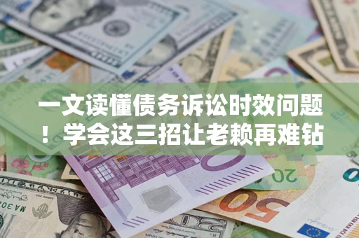 武汉一文读懂债务诉讼时效问题！学会这三招让老赖再难钻空子