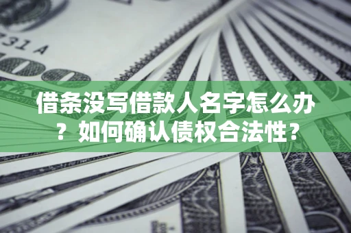 武汉借条没写借款人名字怎么办？如何确认债权合法性？