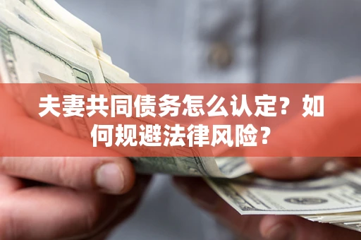 武汉夫妻共同债务怎么认定？如何规避法律风险？