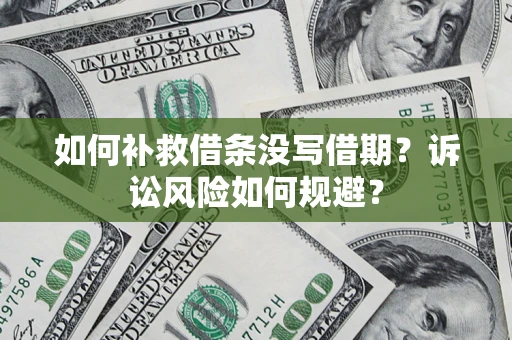 武汉如何补救借条没写借期？诉讼风险如何规避？