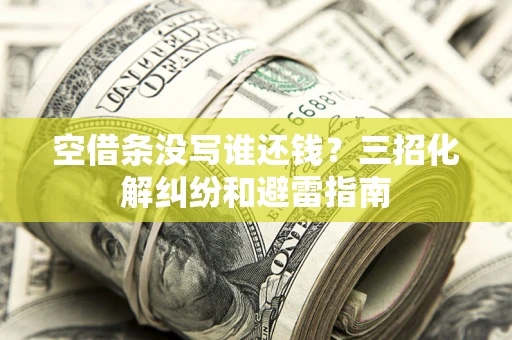 武汉空借条没写谁还钱？三招化解纠纷和避雷指南
