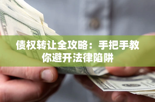 武汉债权转让全攻略：手把手教你避开法律陷阱