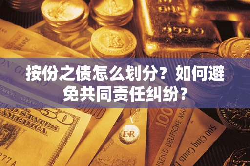 武汉按份之债怎么划分？如何避免共同责任纠纷？