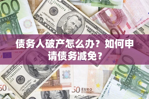 武汉债务人破产怎么办？如何申请债务减免？
