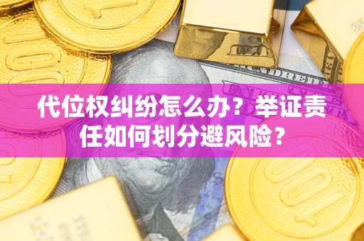武汉代位权纠纷怎么办？举证责任如何划分避风险？
