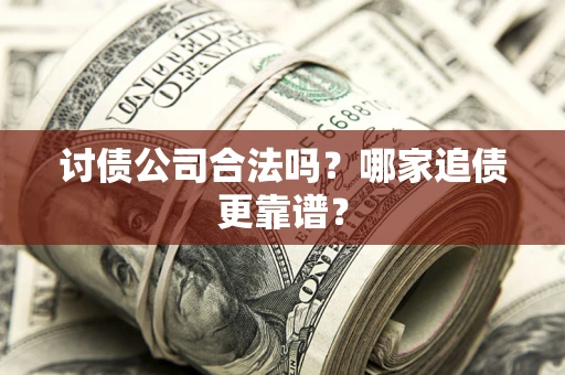 武汉讨债公司合法吗？哪家追债更靠谱？