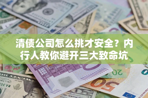 武汉清债公司怎么挑才安全?内行人教你避开三大致命坑 武汉清债公司怎么挑才安全?内行人教你避开三大致命坑
