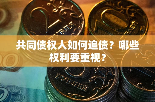 武汉共同债权人如何追债？哪些权利要重视？