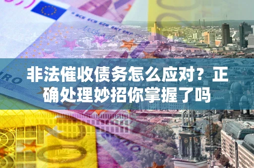 武汉非法催收债务怎么应对？正确处理妙招你掌握了吗