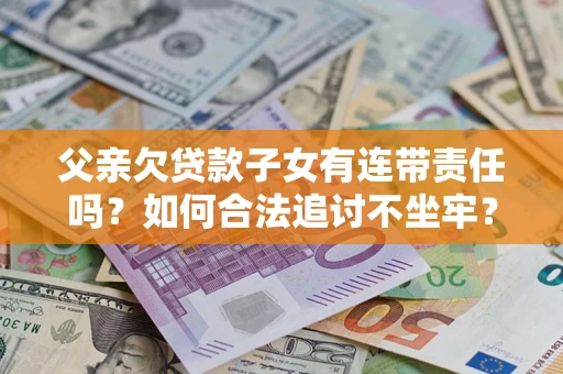武汉父亲欠贷款子女有连带责任吗？如何合法追讨不坐牢？