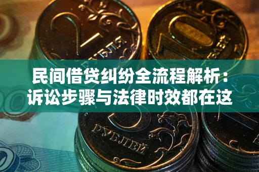 武汉民间借贷纠纷全流程解析：诉讼步骤与法律时效都在这儿了