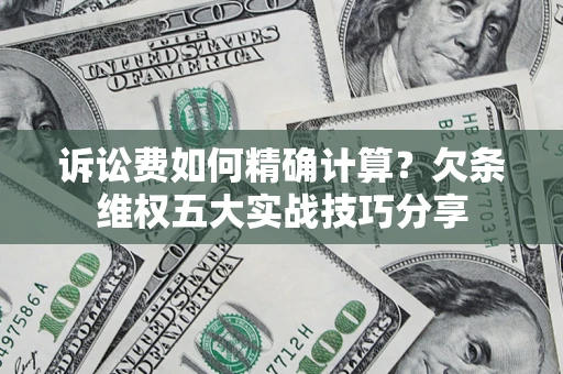 武汉诉讼费如何精确计算？欠条维权五大实战技巧分享